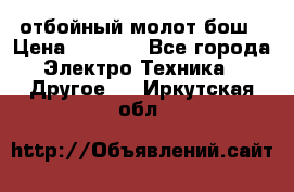 отбойный молот бош › Цена ­ 8 000 - Все города Электро-Техника » Другое   . Иркутская обл.